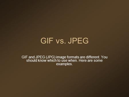 GIF vs. JPEG GIF and JPEG (JPG) image formats are different. You should know which to use when. Here are some examples.