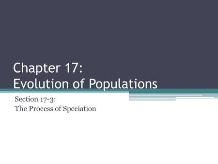 Chapter 17: Evolution of Populations Section 17-3: The Process of Speciation.