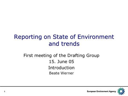 1 Reporting on State of Environment and trends First meeting of the Drafting Group 15. June 05 Introduction Beate Werner.