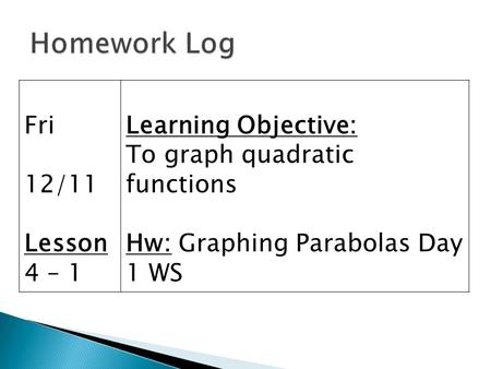 Fri 12/11 Lesson 4 – 1 Learning Objective: To graph quadratic functions Hw: Graphing Parabolas Day 1 WS.