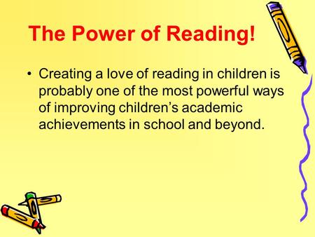 The Power of Reading! Creating a love of reading in children is probably one of the most powerful ways of improving children’s academic achievements in.