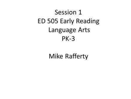 Session 1 ED 505 Early Reading Language Arts PK-3 Mike Rafferty.