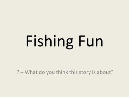 Fishing Fun ? – What do you think this story is about?