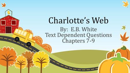 By: E.B. White Text Dependent Questions Chapters 7-9