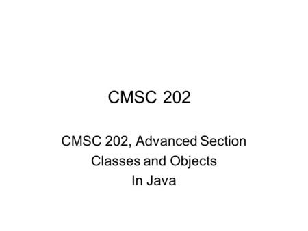 CMSC 202 CMSC 202, Advanced Section Classes and Objects In Java.