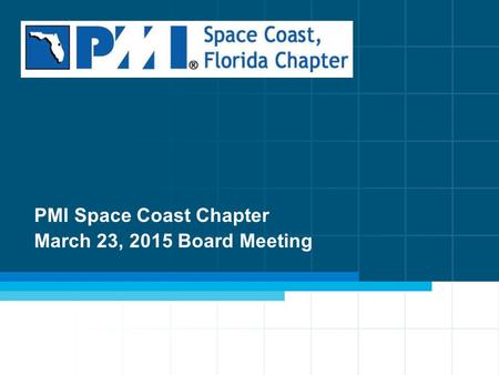 1 PMI Space Coast Chapter March 23, 2015 Board Meeting.