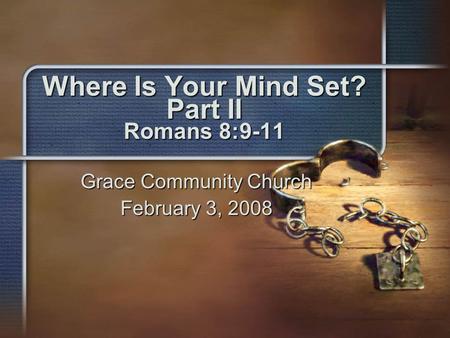 Where Is Your Mind Set? Part II Romans 8:9-11 Grace Community Church February 3, 2008.