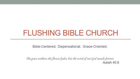 FLUSHING BIBLE CHURCH Bible-Centered. Dispensational. Grace-Oriented. The grass withers, the flower fades, but the word of our God stands forever. Isaiah.