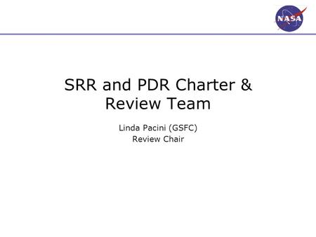 SRR and PDR Charter & Review Team Linda Pacini (GSFC) Review Chair.
