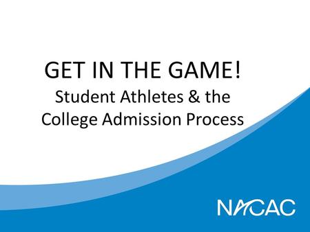 GET IN THE GAME! Student Athletes & the College Admission Process.