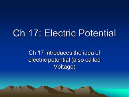 Ch 17: Electric Potential Ch 17 introduces the idea of electric potential (also called Voltage)