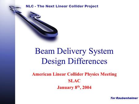 NLC - The Next Linear Collider Project Tor Raubenheimer Beam Delivery System Design Differences American Linear Collider Physics Meeting SLAC January 8.