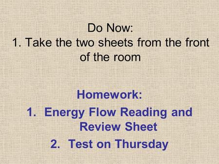 Do Now: 1. Take the two sheets from the front of the room Homework: 1.Energy Flow Reading and Review Sheet 2.Test on Thursday.