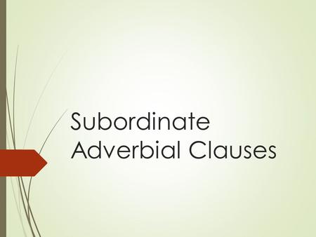 Subordinate Adverbial Clauses. Subordinate Clauses  A clause is a group of words with a subject and a verb.  A subordinate clause cannot stand alone.