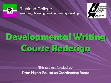 Developmental Writing Course Redesign This project funded by Texas Higher Education Coordinating Board Richland College Teaching, learning, and community.