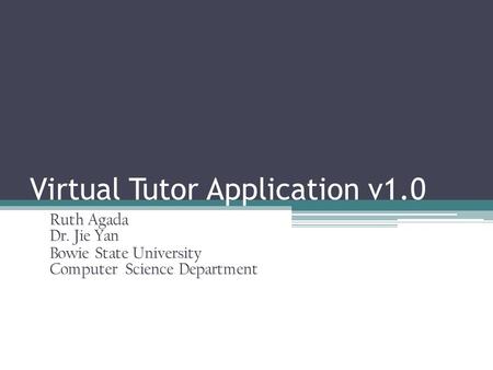 Virtual Tutor Application v1.0 Ruth Agada Dr. Jie Yan Bowie State University Computer Science Department.