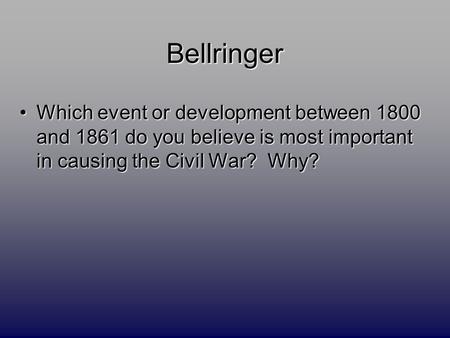 Bellringer Which event or development between 1800 and 1861 do you believe is most important in causing the Civil War? Why?Which event or development between.