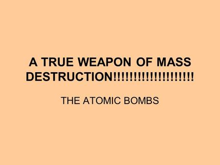 A TRUE WEAPON OF MASS DESTRUCTION!!!!!!!!!!!!!!!!!!!! THE ATOMIC BOMBS.