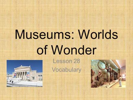 Museums: Worlds of Wonder Lesson 28 Vocabulary. Apologize To make an apology; say one is sorry Did you apologize to your mother for burning the pancakes?