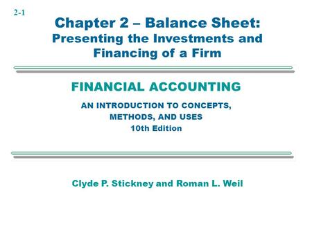 2-1 FINANCIAL ACCOUNTING AN INTRODUCTION TO CONCEPTS, METHODS, AND USES 10th Edition Clyde P. Stickney and Roman L. Weil Chapter 2 – Balance Sheet: Presenting.