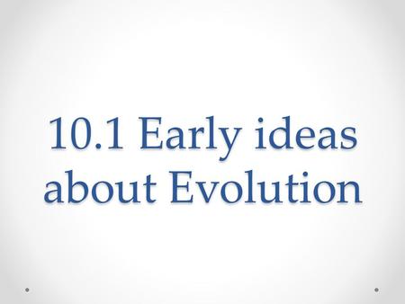 10.1 Early ideas about Evolution. Evolution What it is What it is not Change in allele frequency of a population over time Descent with modification An.