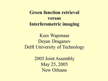 Green function retrieval versus Interferometric imaging Kees Wapenaar Deyan Draganov Delft University of Technology 2005 Joint Assembly May 25, 2005 New.
