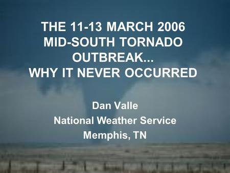 THE 11-13 MARCH 2006 MID-SOUTH TORNADO OUTBREAK... WHY IT NEVER OCCURRED Dan Valle National Weather Service Memphis, TN.