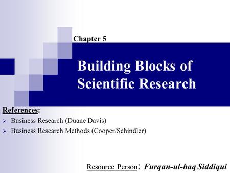 Building Blocks of Scientific Research Chapter 5 References:  Business Research (Duane Davis)  Business Research Methods (Cooper/Schindler) Resource.