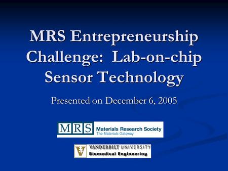 MRS Entrepreneurship Challenge: Lab-on-chip Sensor Technology Presented on December 6, 2005.