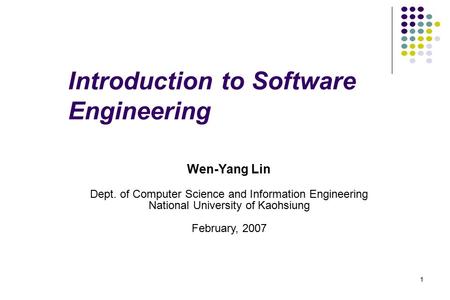1 Introduction to Software Engineering Wen-Yang Lin Dept. of Computer Science and Information Engineering National University of Kaohsiung February, 2007.