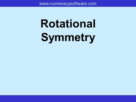 www.numeracysoftware.com Rotational Symmetry www.numeracysoftware.com Rotational Symmetry If, when you rotate a shape, it looks exactly the same as it.