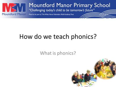 How do we teach phonics? What is phonics?. In order to make a good start in reading and writing, children need to have an adult listen to them and talk.
