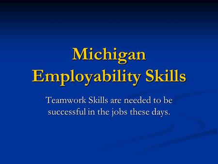 Michigan Employability Skills Teamwork Skills are needed to be successful in the jobs these days.