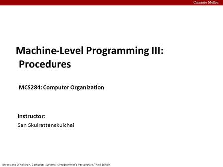 Bryant and O’Hallaron, Computer Systems: A Programmer’s Perspective, Third Edition Carnegie Mellon Instructor: San Skulrattanakulchai Machine-Level Programming.