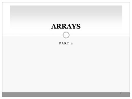 11 PART 2 ARRAYS. 22 PROCESSING ARRAY ELEMENTS Reassigning Array Reference Variables The third statement in the segment below copies the address stored.