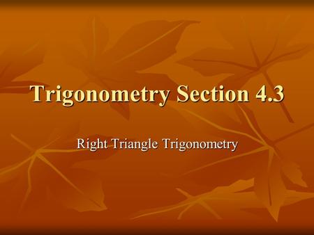 Trigonometry Section 4.3 Right Triangle Trigonometry.