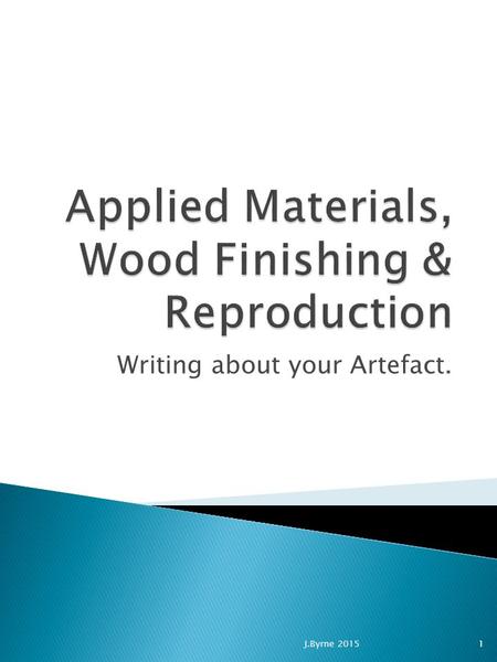Writing about your Artefact. 1J.Byrne 2015. 1. Title Page 2. Abstract 3. Table of Contents 4. List of Figures / Tables 5. Introduction 6. Methods 9. Results.