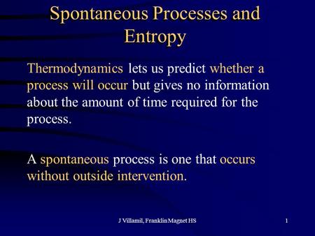 J Villamil, Franklin Magnet HS1 Spontaneous Processes and Entropy Thermodynamics lets us predict whether a process will occur but gives no information.