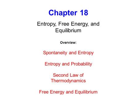 Chapter 18 Entropy, Free Energy, and Equilibrium Overview: Spontaneity and Entropy Entropy and Probability Second Law of Thermodynamics Free Energy and.