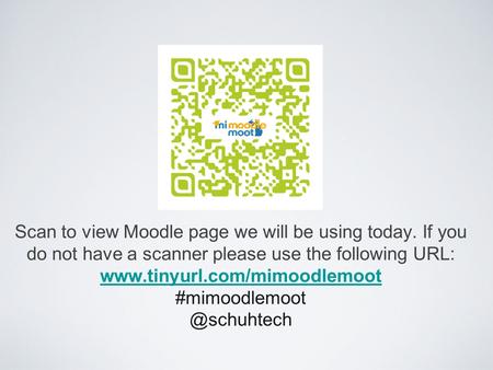 Scan to view Moodle page we will be using today. If you do not have a scanner please use the following URL: www.tinyurl.com/mimoodlemoot #mimoodlemoot.