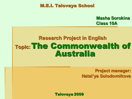 M.E.I. Talovaya School Masha Sorokina Masha Sorokina Class 10A Class 10A Research Project in English Topic: The Commonwealth of Australia Project manager: