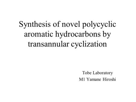 Synthesis of novel polycyclic aromatic hydrocarbons by transannular cyclization Tobe Laboratory M1 Yamane Hiroshi.