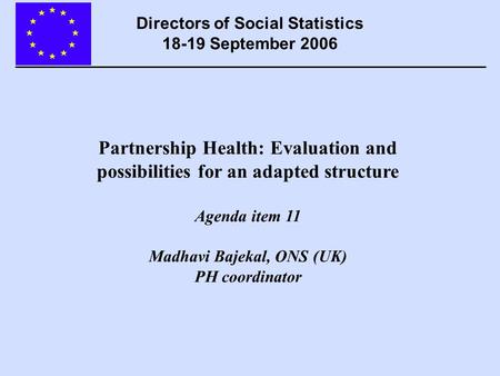 Partnership Health: Evaluation and possibilities for an adapted structure Agenda item 11 Madhavi Bajekal, ONS (UK) PH coordinator Directors of Social Statistics.