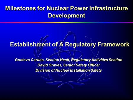 Milestones for Nuclear Power Infrastructure Development Establishment of A Regulatory Framework Gustavo Caruso, Section Head, Regulatory Activities Section.