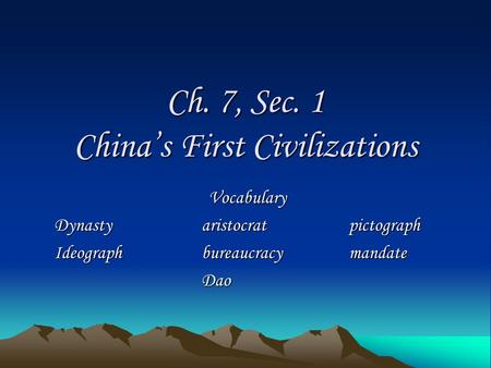 Ch. 7, Sec. 1 China’s First Civilizations Vocabulary Dynastyaristocratpictograph Ideographbureaucracymandate Dao.