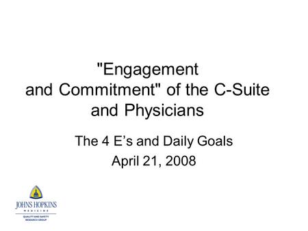 Engagement and Commitment of the C-Suite and Physicians The 4 E’s and Daily Goals April 21, 2008.