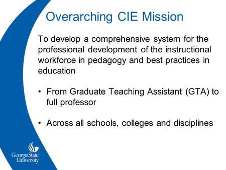 Overarching CIE Mission To develop a comprehensive system for the professional development of the instructional workforce in pedagogy and best practices.