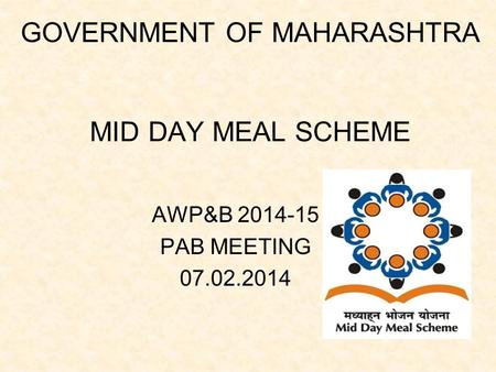 GOVERNMENT OF MAHARASHTRA MID DAY MEAL SCHEME AWP&B 2014-15 PAB MEETING 07.02.2014.