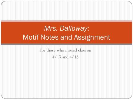 For those who missed class on 4/17 and 4/18 Mrs. Dalloway: Motif Notes and Assignment.