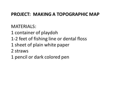 PROJECT: MAKING A TOPOGRAPHIC MAP MATERIALS: 1 container of playdoh 1-2 feet of fishing line or dental floss 1 sheet of plain white paper 2 straws 1 pencil.